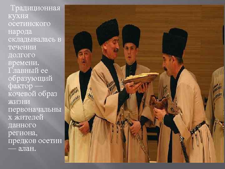  Традиционная кухня осетинского народа складывалась в течении долгого времени. Главный ее образующий фактор