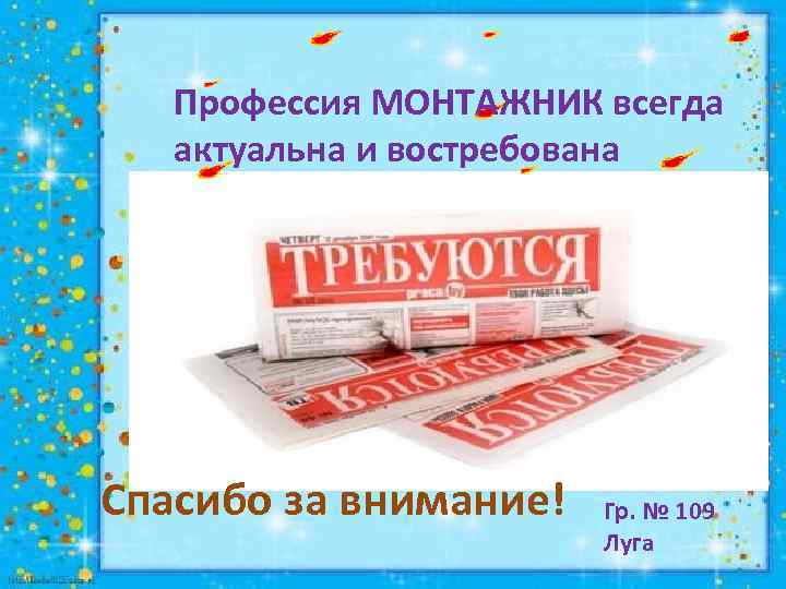 Профессия МОНТАЖНИК всегда актуальна и востребована Спасибо за внимание! Гр. № 109 Луга 