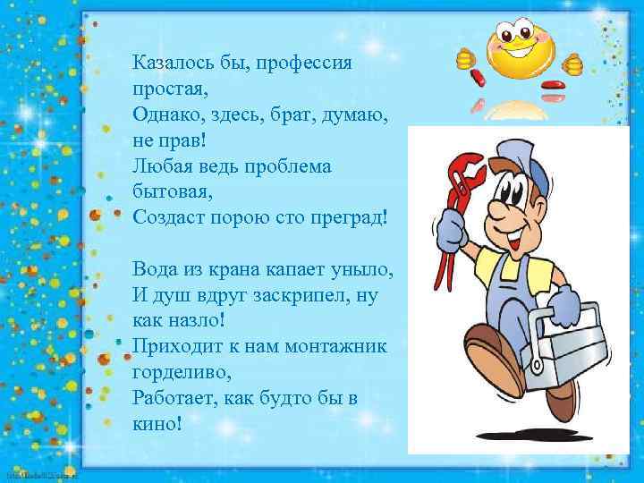 Казалось бы, профессия простая, Однако, здесь, брат, думаю, не прав! Любая ведь проблема бытовая,