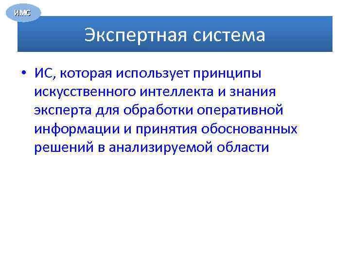 ИМС Экспертная система • ИС, которая использует принципы искусственного интеллекта и знания эксперта для