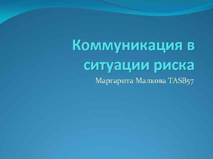 Коммуникация в ситуации риска Маргарита Малкова TASB 57 