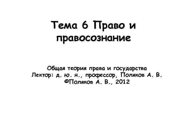 Тема 6 Право и правосознание Общая теория права и государства Лектор: д. ю. н.