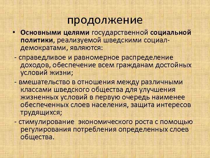продолжение • Основными целями государственной социальной политики, реализуемой шведскими социалдемократами, являются: - справедливое и