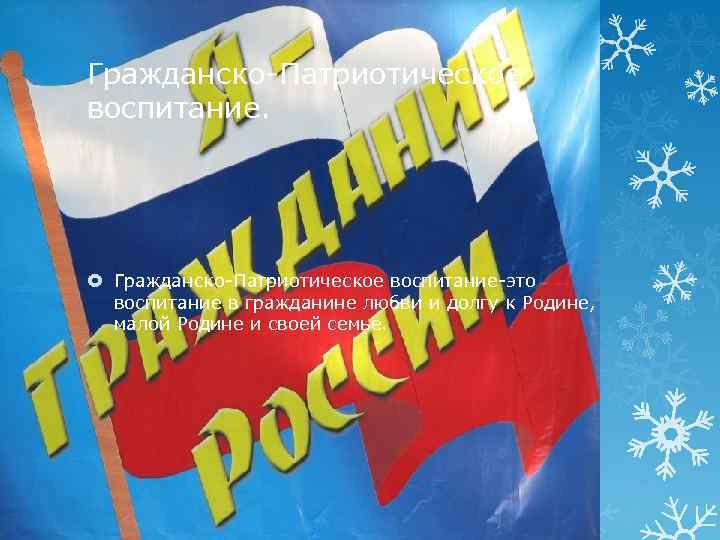 Гражданско-Патриотическое воспитание-это воспитание в гражданине любви и долгу к Родине, малой Родине и своей