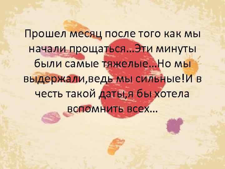 Прошел месяц после того как мы начали прощаться…Эти минуты были самые тяжелые…Но мы выдержали,