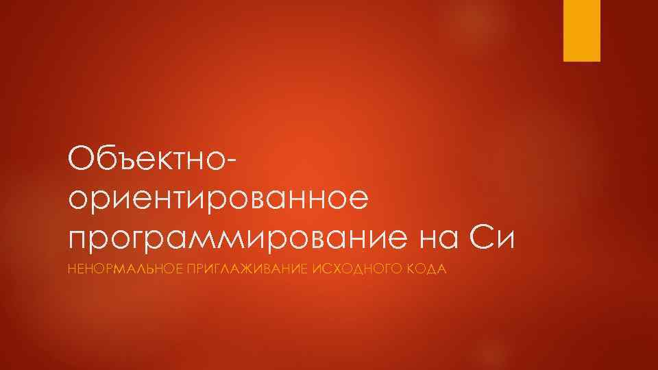 Объектноориентированное программирование на Си НЕНОРМАЛЬНОЕ ПРИГЛАЖИВАНИЕ ИСХОДНОГО КОДА 