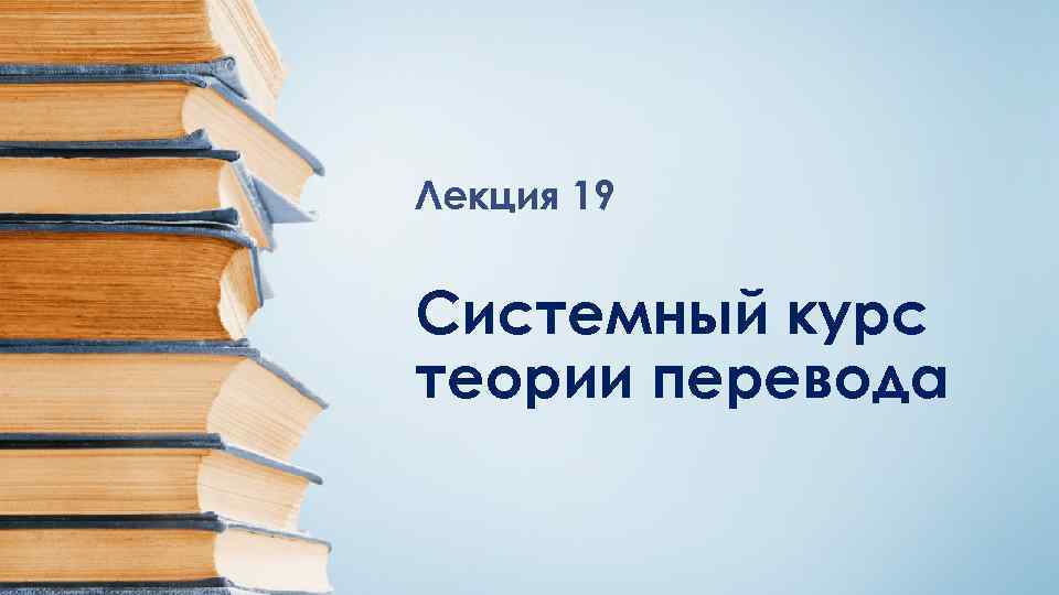 Лекция 19 Системный курс теории перевода 