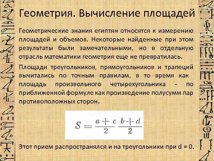 Геометрия. Вычисление площадей Геометрические знания египтян относятся к измерению площадей и объемов. Некоторые найденные