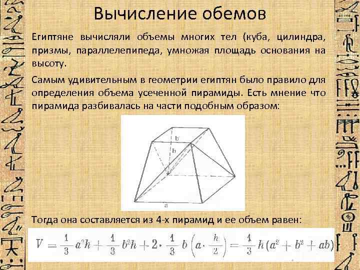 Вычисление обемов Египтяне вычисляли объемы многих тел (куба, цилиндра, призмы, параллелепипеда, умножая площадь основания