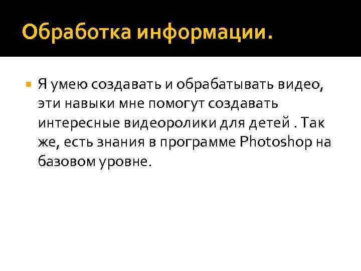 Обработка информации. Я умею создавать и обрабатывать видео, эти навыки мне помогут создавать интересные