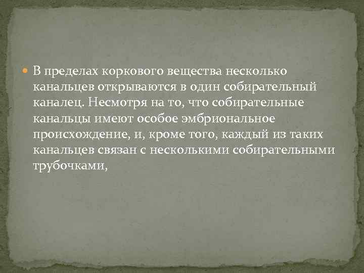  В пределах коркового вещества несколько канальцев открываются в один собирательный каналец. Несмотря на