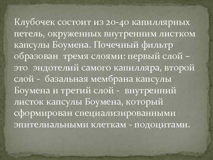 Клубочек состоит из 20 -40 капиллярных петель, окруженных внутренним листком капсулы Боумена. Почечный фильтр