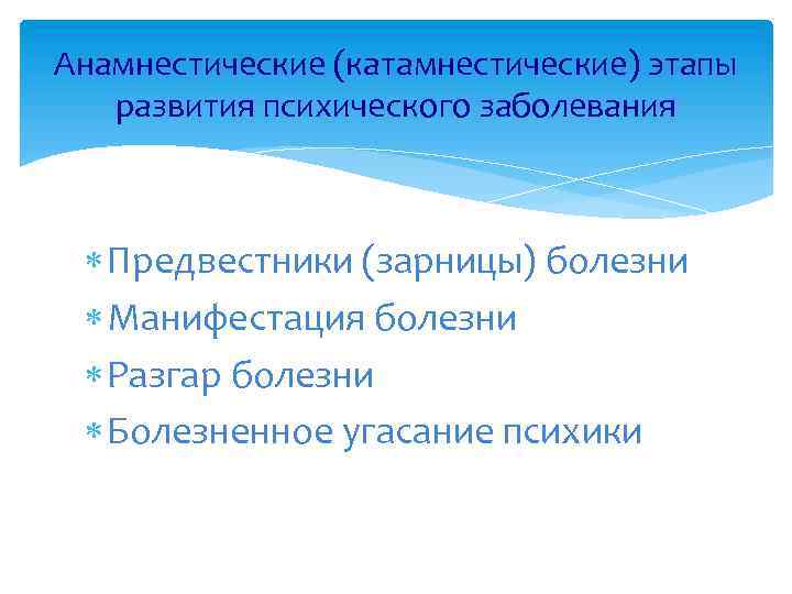 Анамнестические (катамнестические) этапы развития психического заболевания Предвестники (зарницы) болезни Манифестация болезни Разгар болезни Болезненное