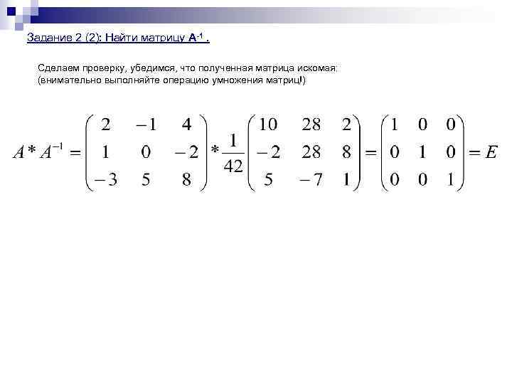 Задание 2 (2): Найти матрицу А-1. Сделаем проверку, убедимся, что полученная матрица искомая: (внимательно