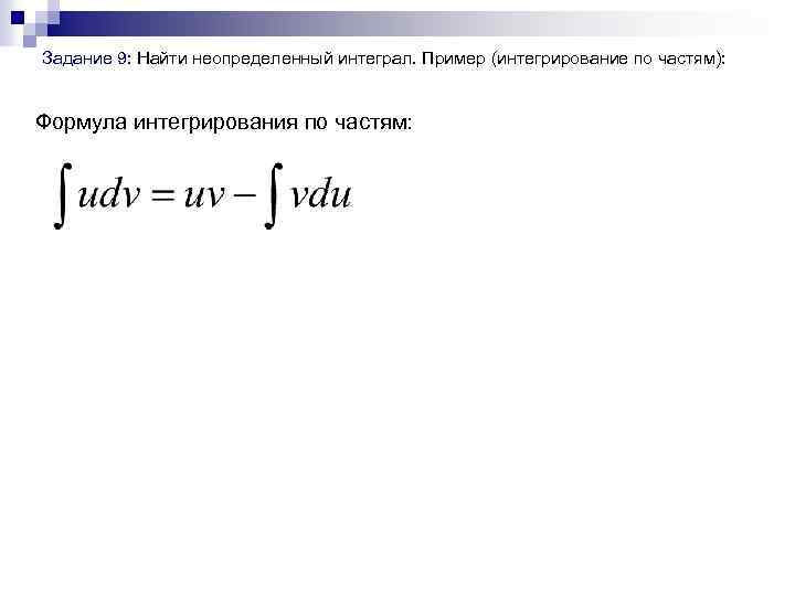  Задание 9: Найти неопределенный интеграл. Пример (интегрирование по частям): Формула интегрирования по частям: