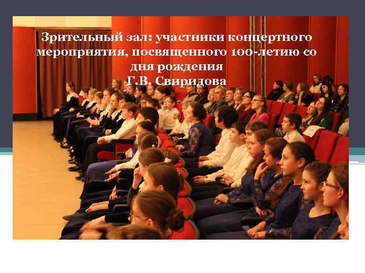 Зрительный зал: участники концертного мероприятия, посвященного 100 -летию со дня рождения Г. В. Свиридова