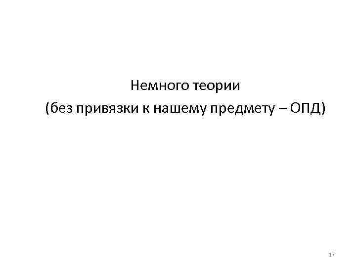 Немного теории (без привязки к нашему предмету – ОПД) 17 