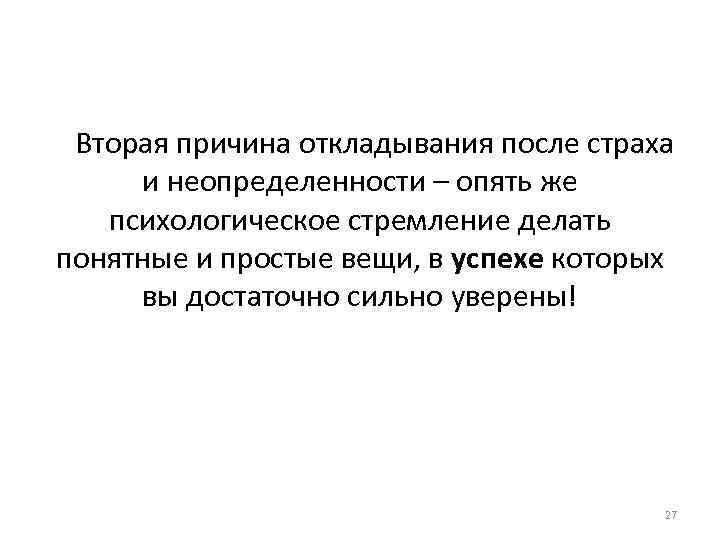 Вторая причина откладывания после страха и неопределенности – опять же психологическое стремление делать понятные