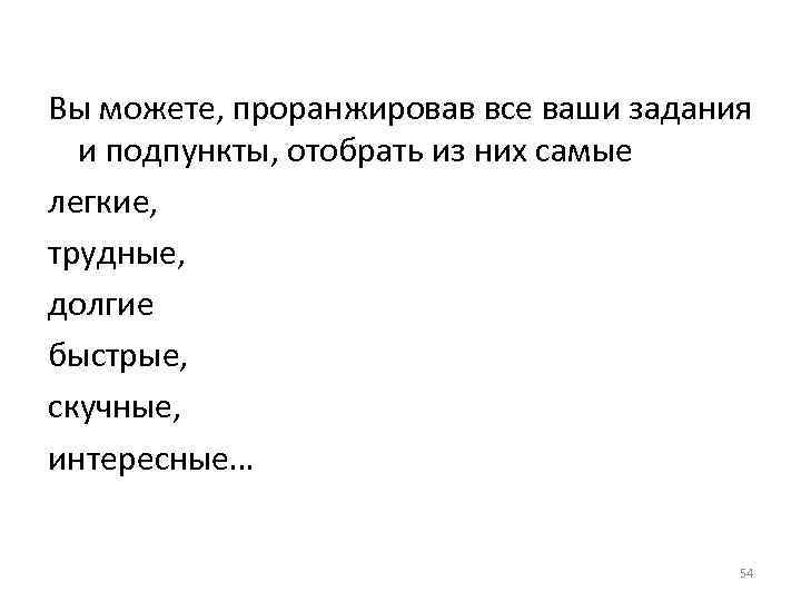 Вы можете, проранжировав все ваши задания и подпункты, отобрать из них самые легкие, трудные,