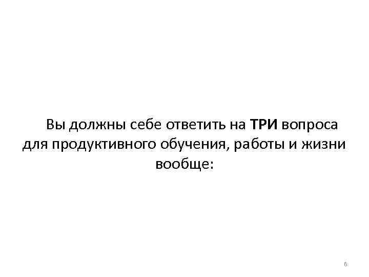 Вы должны себе ответить на ТРИ вопроса для продуктивного обучения, работы и жизни вообще: