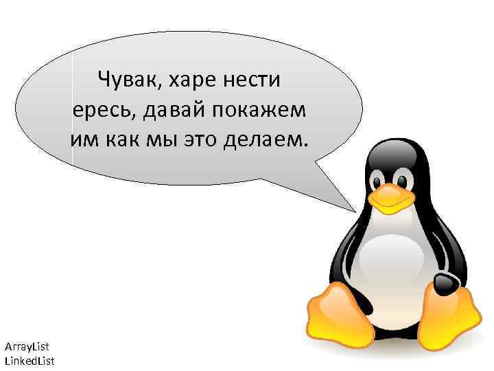 Чувак, харе нести ересь, давай покажем им как мы это делаем. Array. List Linked.