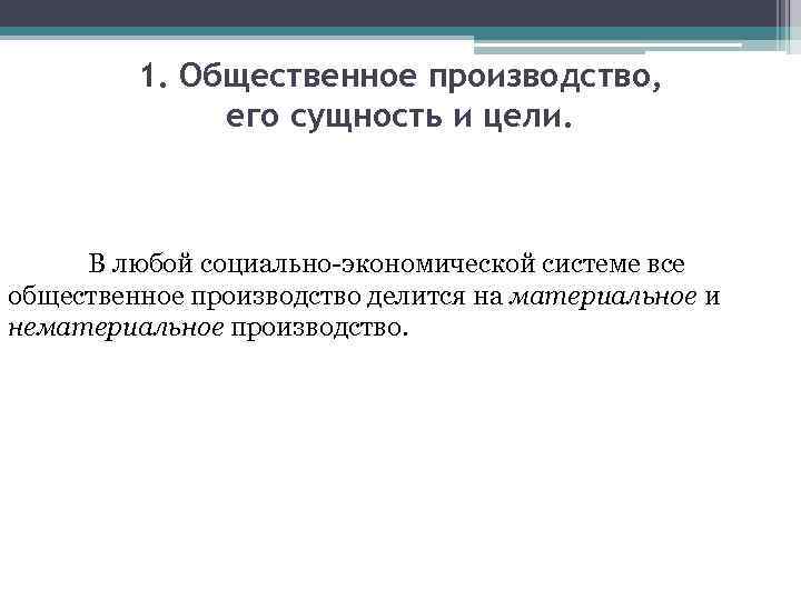 1. Общественное производство, его сущность и цели. В любой социально-экономической системе все общественное производство