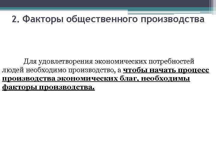 2. Факторы общественного производства Для удовлетворения экономических потребностей людей необходимо производство, а чтобы начать