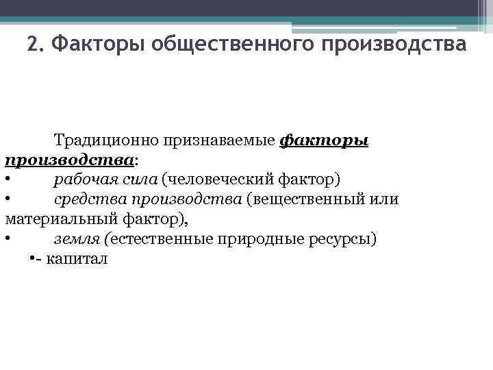 2. Факторы общественного производства Традиционно признаваемые факторы производства: • рабочая сила (человеческий фактор) •