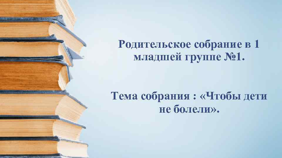 Родительское собрание в 1 младшей группе № 1. Тема собрания : «Чтобы дети не