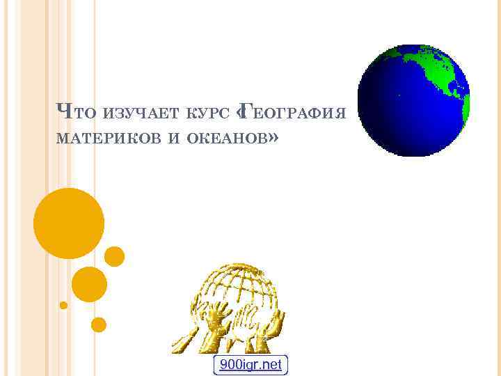 ЧТО ИЗУЧАЕТ КУРС « ЕОГРАФИЯ Г МАТЕРИКОВ И ОКЕАНОВ» 900 igr. net 