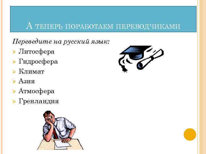 А ТЕПЕРЬ ПОРАБОТАЕМ ПЕРЕВОДЧИКАМИ Переведите на русский язык: Ø Литосфера Ø Гидросфера Ø Климат