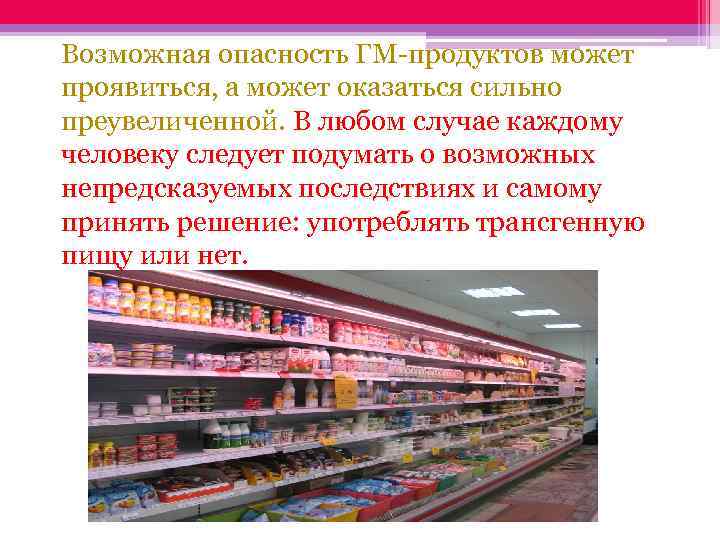 Возможная опасность ГМ-продуктов может проявиться, а может оказаться сильно преувеличенной. В любом случае каждому