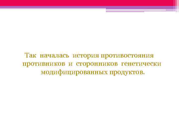 Так началась история противостояния противников и сторонников генетически модифицированных продуктов. 