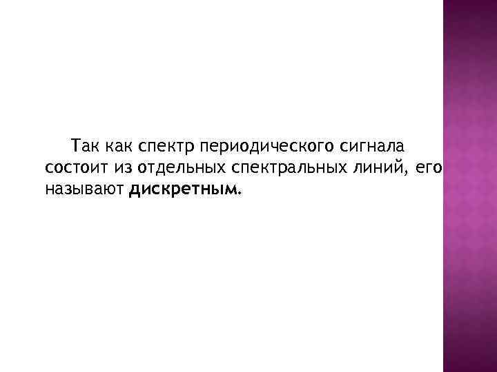 Так как спектр периодического сигнала состоит из отдельных спектральных линий, его называют дискретным. 