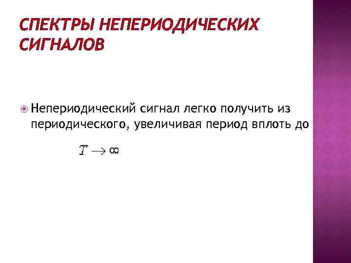 СПЕКТРЫ НЕПЕРИОДИЧЕСКИХ СИГНАЛОВ Непериодический сигнал легко получить из периодического, увеличивая период вплоть до 