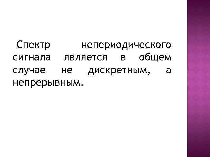 Спектр непериодического сигнала является в общем случае не дискретным, а непрерывным. 