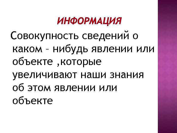 ИНФОРМАЦИЯ Совокупность сведений о каком – нибудь явлении или объекте , которые увеличивают наши