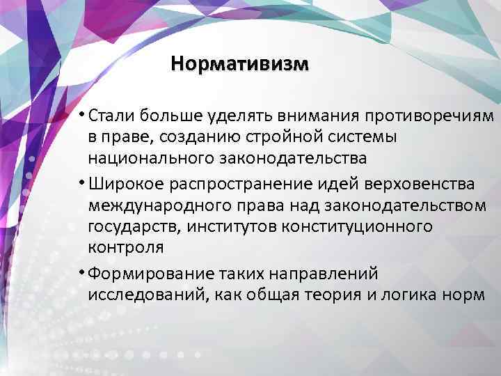  Нормативизм • Стали больше уделять внимания противоречиям в праве, созданию стройной системы национального