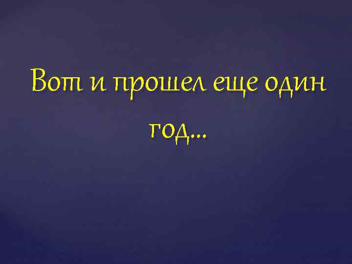 Ну вот он еще. Прошел еще один год. Вот и прошёл ещё один год. Как прошел год. Вот и прошел еще один год.