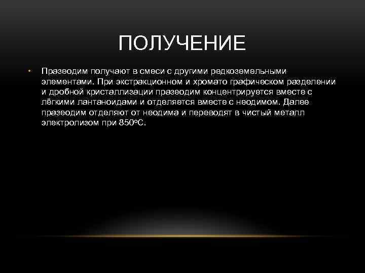 ПОЛУЧЕНИЕ • Празеодим получают в смеси с другими редкоземельными элементами. При экстракционном и хромато