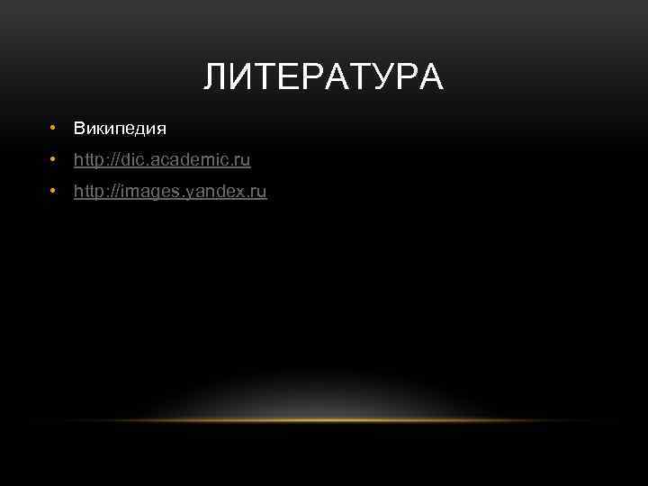 ЛИТЕРАТУРА • Википедия • http: //dic. academic. ru • http: //images. yandex. ru 
