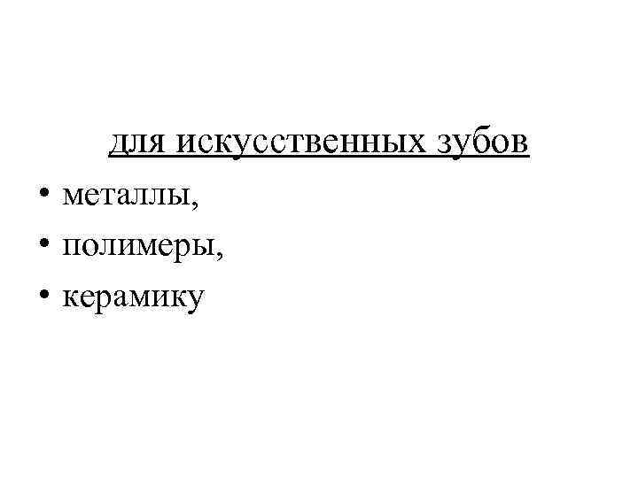 для искусственных зубов • металлы, • полимеры, • керамику 