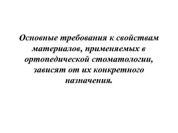 Основные требования к свойствам материалов, применяемых в ортопедической стоматологии, зависят от их конкретного назначения.