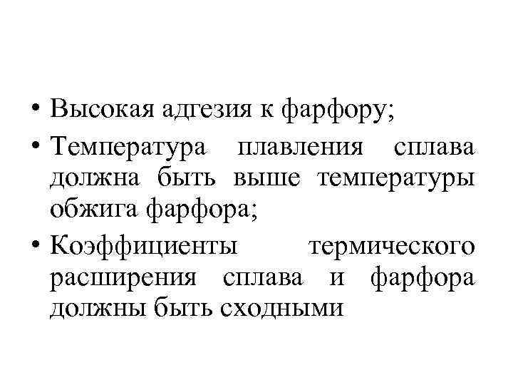  • Высокая адгезия к фарфору; • Температура плавления сплава должна быть выше температуры