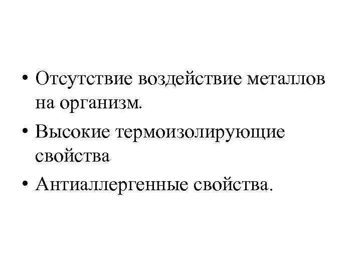  • Отсутствие воздействие металлов на организм. • Высокие термоизолирующие свойства • Антиаллергенные свойства.