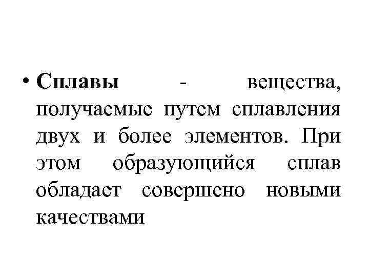  • Сплавы вещества, получаемые путем сплавления двух и более элементов. При этом образующийся