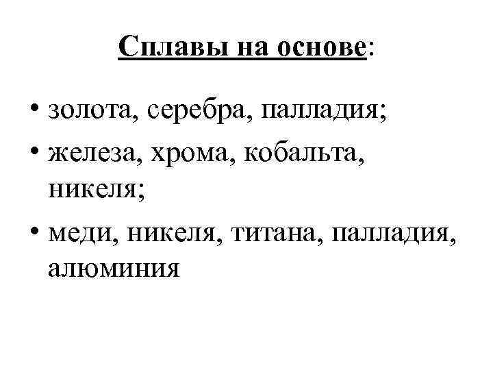 Сплавы на основе: • золота, серебра, палладия; • железа, хрома, кобальта, никеля; • меди,