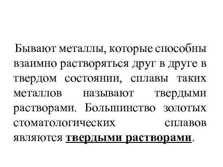 Бывают металлы, которые способны взаимно растворяться друг в друге в твердом состоянии, сплавы таких