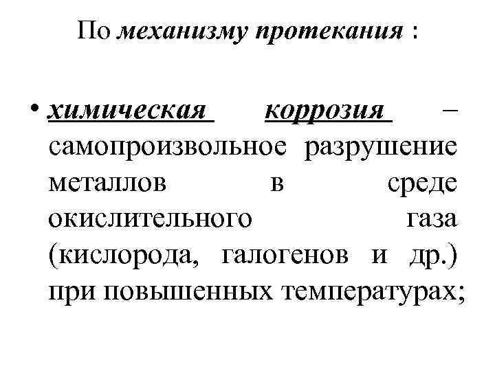 По механизму протекания : • химическая коррозия – самопроизвольное разрушение металлов в среде окислительного