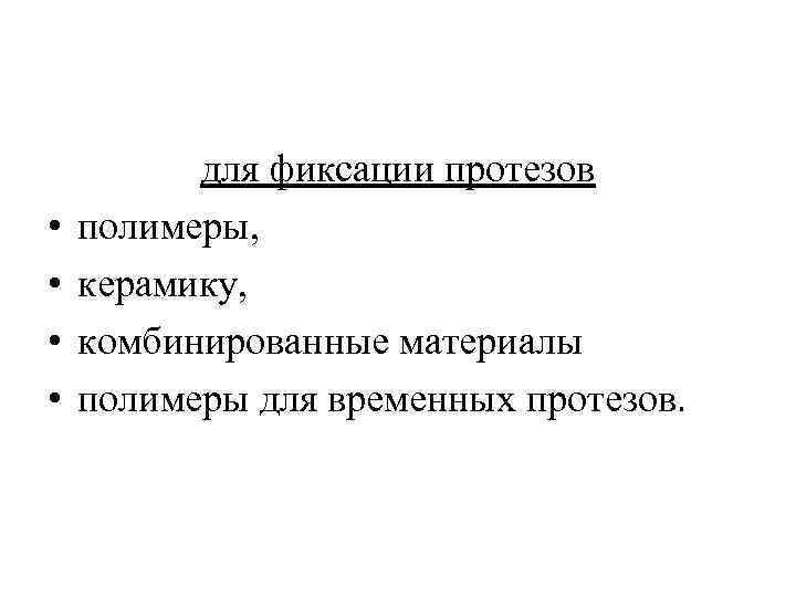  • • для фиксации протезов полимеры, керамику, комбинированные материалы полимеры для временных протезов.